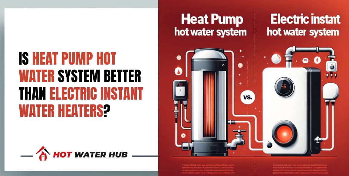 Is a Heat Pump Water Heater Better than an Electric Instant Water Heater for Australian Homes? 